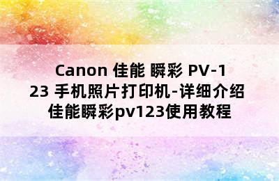 Canon 佳能 瞬彩 PV-123 手机照片打印机-详细介绍 佳能瞬彩pv123使用教程